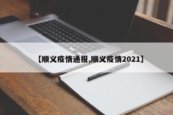 【顺义疫情通报,顺义疫情2021】