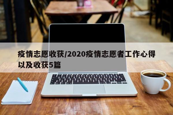 疫情志愿收获/2020疫情志愿者工作心得以及收获5篇