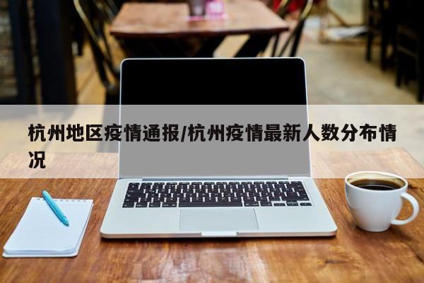 杭州地区疫情通报/杭州疫情最新人数分布情况