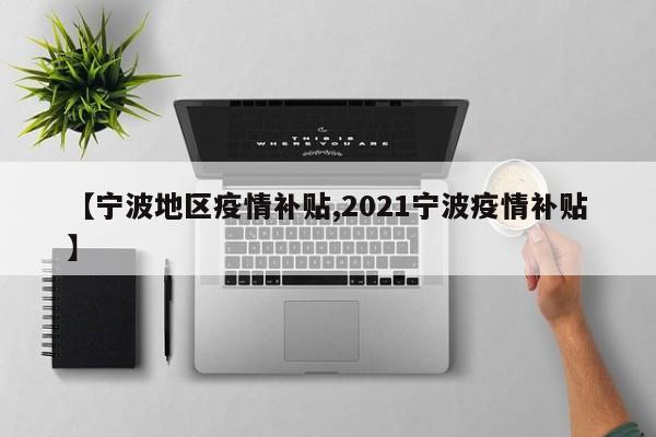 【宁波地区疫情补贴,2021宁波疫情补贴】
