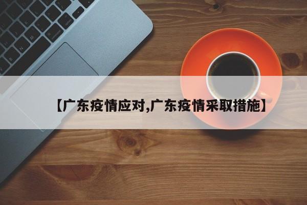 【广东疫情应对,广东疫情采取措施】