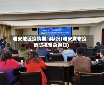 雅安地区疫情期间状况(雅安发布疫情防控紧急通知)
