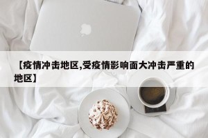 【疫情冲击地区,受疫情影响面大冲击严重的地区】