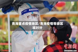 青海重点疫情地区/青海疫情等级区域划分