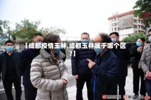 【成都疫情玉林,成都玉林属于哪个区?】