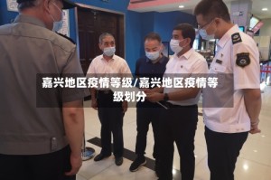 嘉兴地区疫情等级/嘉兴地区疫情等级划分