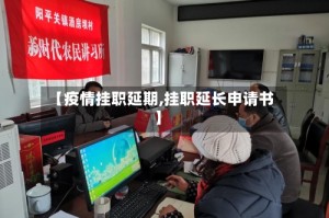 【疫情挂职延期,挂职延长申请书】