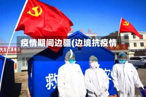 疫情期间边疆(边境抗疫情)