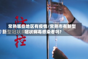 常熟哪些地区有疫情/常熟市有新型冠状病毒感染者吗?