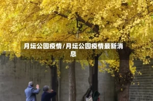 月坛公园疫情/月坛公园疫情最新消息