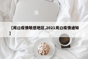【周口疫情敏感地区,2021周口疫情通知】