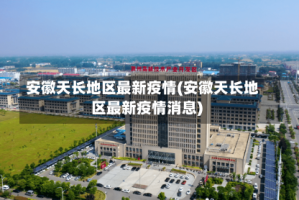 安徽天长地区最新疫情(安徽天长地区最新疫情消息)