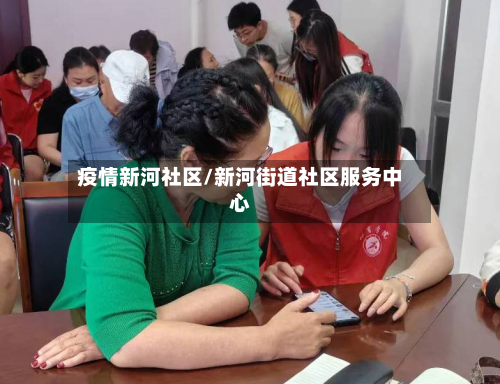 疫情新河社区/新河街道社区服务中心-第1张图片