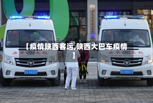 【疫情陕西客运,陕西大巴车疫情】-第1张图片