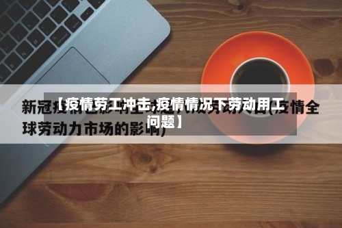 【疫情劳工冲击,疫情情况下劳动用工问题】-第1张图片