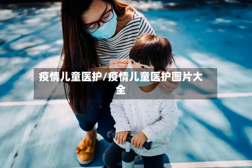 疫情儿童医护/疫情儿童医护图片大全-第2张图片
