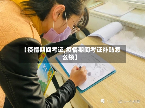 【疫情期间考证,疫情期间考证补贴怎么领】-第2张图片